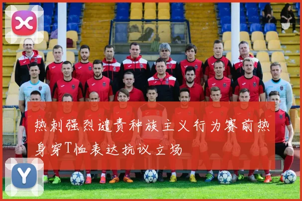 热刺强烈谴责种族主义行为赛前热身穿T恤表达抗议立场