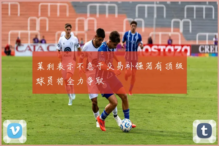 莱利表示不急于交易补强若有顶级球员将全力争取
