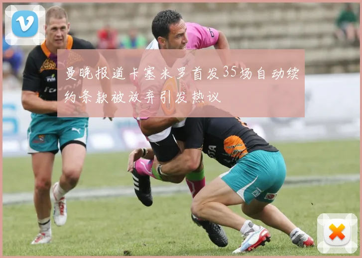 曼晚报道卡塞米罗首发35场自动续约条款被放弃引发热议