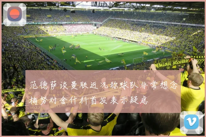 范德萨谈曼联近况称球队非常想念梅努对舍什科首发表示疑虑