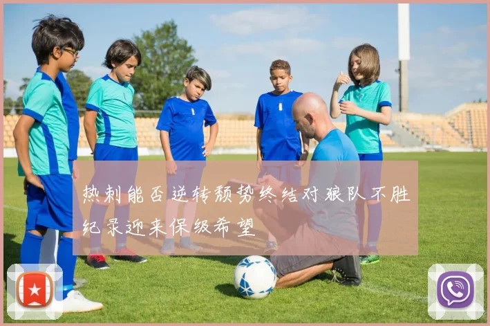 热刺能否逆转颓势终结对狼队不胜纪录迎来保级希望